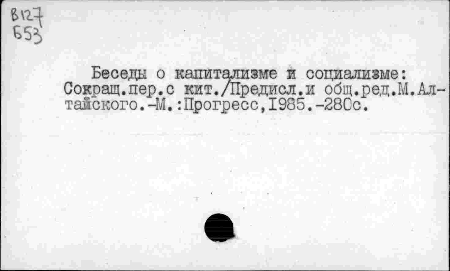 ﻿
Беседа о капитализме и социализме: Сокращ.пер.с кит./Предисл.и общ.ред.М. тайского.-М.:Прогресс,1985.-28Сс.